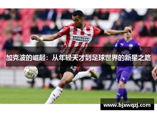 加克波的崛起：从年轻天才到足球世界的新星之路