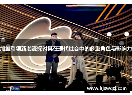 加维引领新潮流探讨其在现代社会中的多重角色与影响力