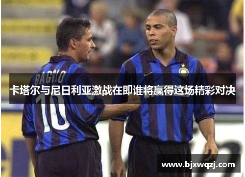 卡塔尔与尼日利亚激战在即谁将赢得这场精彩对决