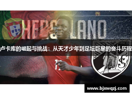 卢卡库的崛起与挑战：从天才少年到足坛巨星的奋斗历程
