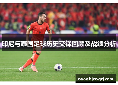 印尼与泰国足球历史交锋回顾及战绩分析