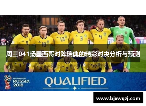 周三041场墨西哥对阵瑞典的精彩对决分析与预测