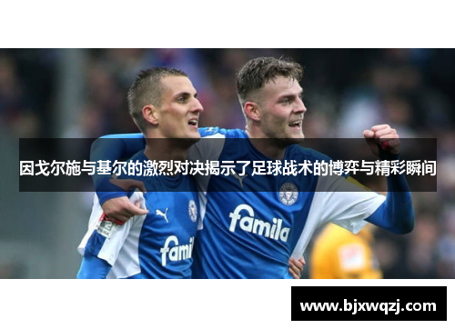 因戈尔施与基尔的激烈对决揭示了足球战术的博弈与精彩瞬间
