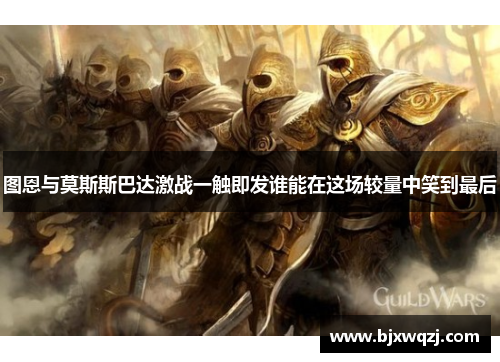 图恩与莫斯斯巴达激战一触即发谁能在这场较量中笑到最后