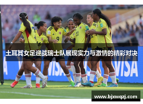 土耳其女足迎战瑞士队展现实力与激情的精彩对决