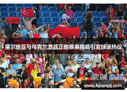 塞尔维亚与乌克兰激战正酣赛果揭晓引发球迷热议