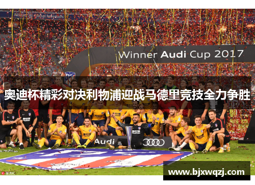 奥迪杯精彩对决利物浦迎战马德里竞技全力争胜