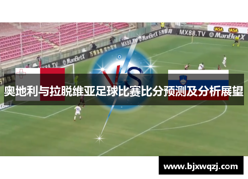奥地利与拉脱维亚足球比赛比分预测及分析展望