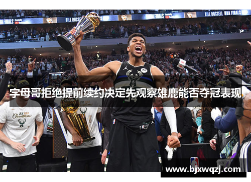 字母哥拒绝提前续约决定先观察雄鹿能否夺冠表现