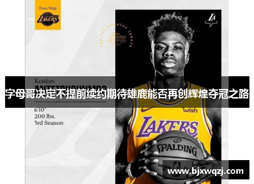 字母哥决定不提前续约期待雄鹿能否再创辉煌夺冠之路