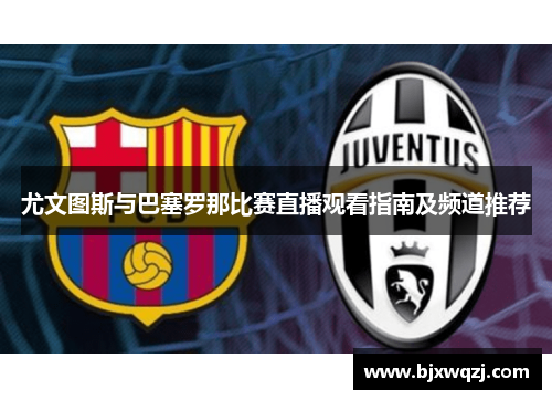 尤文图斯与巴塞罗那比赛直播观看指南及频道推荐