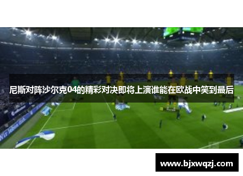 尼斯对阵沙尔克04的精彩对决即将上演谁能在欧战中笑到最后