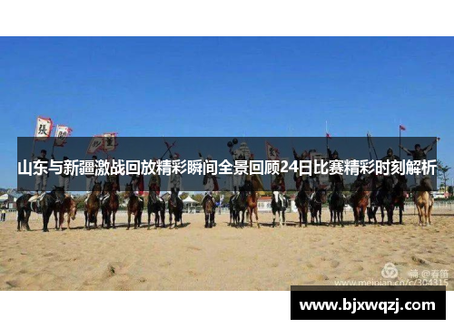 山东与新疆激战回放精彩瞬间全景回顾24日比赛精彩时刻解析