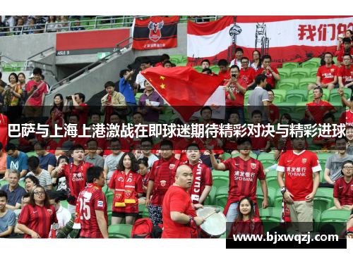 巴萨与上海上港激战在即球迷期待精彩对决与精彩进球
