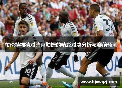 布伦特福德对阵富勒姆的精彩对决分析与赛前预测