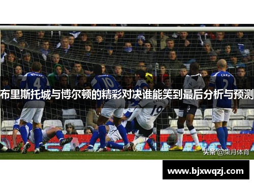 布里斯托城与博尔顿的精彩对决谁能笑到最后分析与预测
