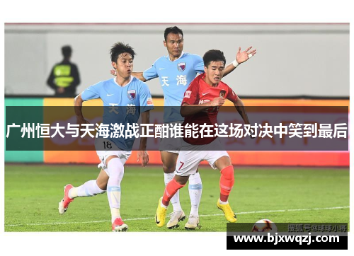 广州恒大与天海激战正酣谁能在这场对决中笑到最后