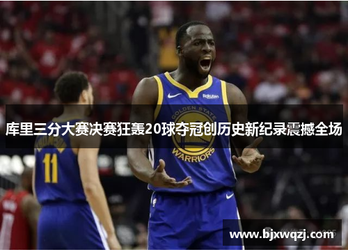 库里三分大赛决赛狂轰20球夺冠创历史新纪录震撼全场