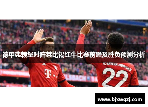 德甲弗赖堡对阵莱比锡红牛比赛前瞻及胜负预测分析