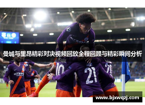 曼城与里昂精彩对决视频回放全程回顾与精彩瞬间分析