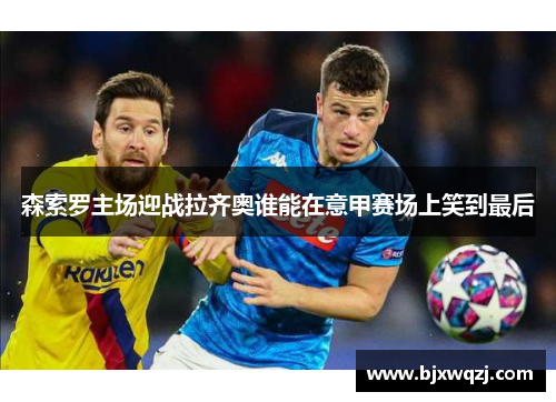 森索罗主场迎战拉齐奥谁能在意甲赛场上笑到最后