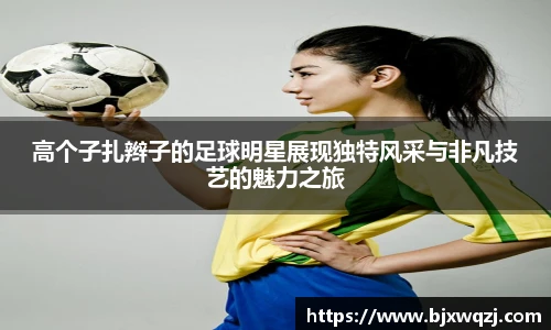 高个子扎辫子的足球明星展现独特风采与非凡技艺的魅力之旅